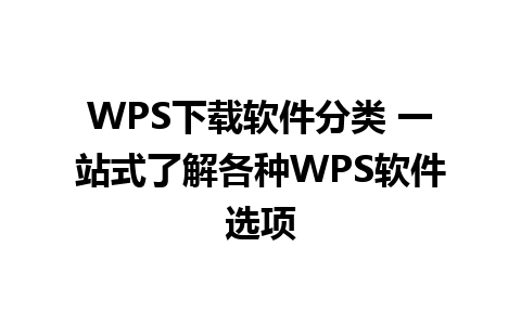 WPS下载软件分类 一站式了解各种WPS软件选项