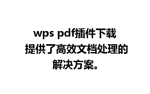 wps pdf插件下载 提供了高效文档处理的解决方案。