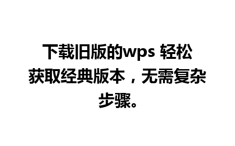 下载旧版的wps 轻松获取经典版本，无需复杂步骤。