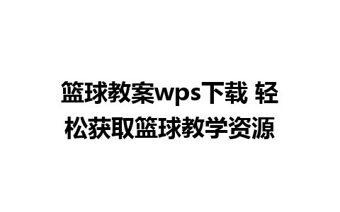 篮球教案wps下载 轻松获取篮球教学资源