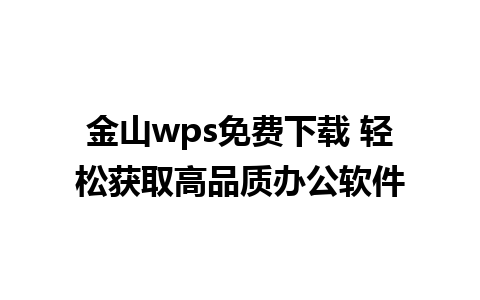 金山wps免费下载 轻松获取高品质办公软件