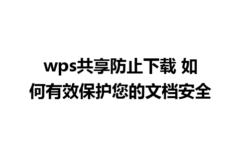 wps共享防止下载 如何有效保护您的文档安全