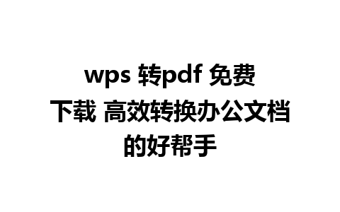 wps 转pdf 免费下载 高效转换办公文档的好帮手