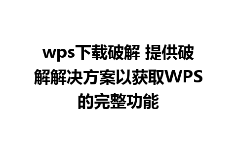 wps下载破解 提供破解解决方案以获取WPS的完整功能