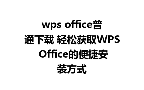 wps office普通下载 轻松获取WPS Office的便捷安装方式