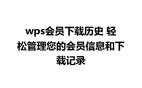 wps会员下载历史 轻松管理您的会员信息和下载记录