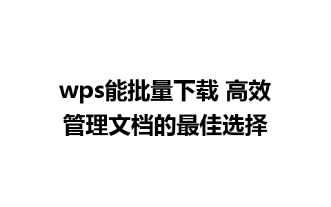 wps能批量下载 高效管理文档的最佳选择