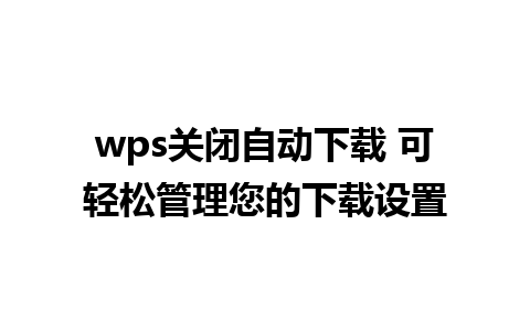 wps关闭自动下载 可轻松管理您的下载设置