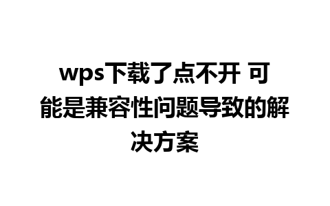 wps下载了点不开 可能是兼容性问题导致的解决方案