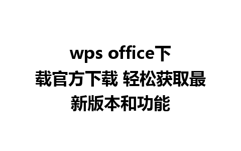 wps office下载官方下载 轻松获取最新版本和功能