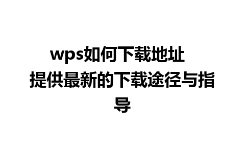 wps如何下载地址  提供最新的下载途径与指导