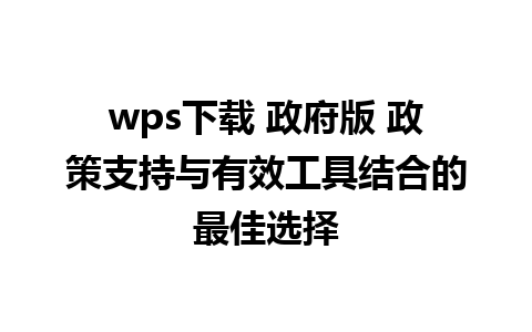 wps下载 政府版 政策支持与有效工具结合的最佳选择