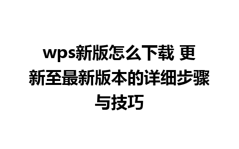 wps新版怎么下载 更新至最新版本的详细步骤与技巧