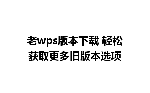 老wps版本下载 轻松获取更多旧版本选项