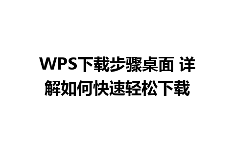 WPS下载步骤桌面 详解如何快速轻松下载