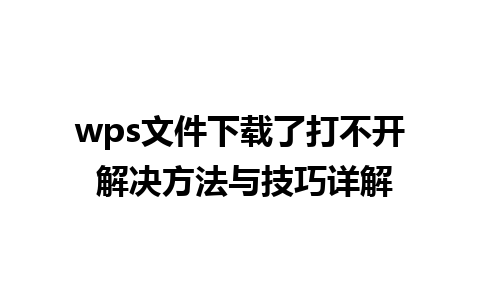 wps文件下载了打不开 解决方法与技巧详解