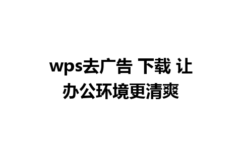 wps去广告 下载 让办公环境更清爽