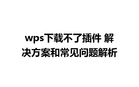 wps下载不了插件 解决方案和常见问题解析