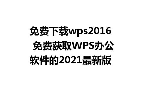 免费下载wps2016  免费获取WPS办公软件的2021最新版