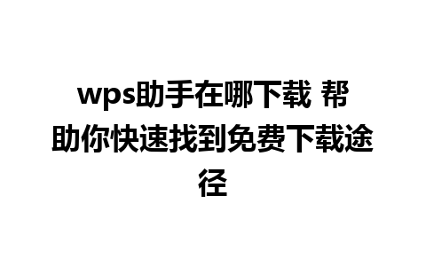 wps助手在哪下载 帮助你快速找到免费下载途径