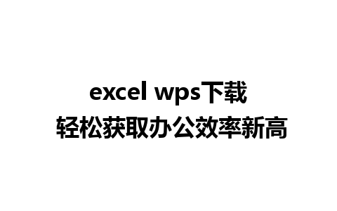 excel wps下载 轻松获取办公效率新高