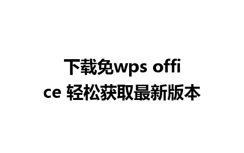 下载免wps office 轻松获取最新版本