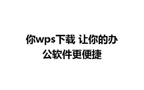 你wps下载 让你的办公软件更便捷