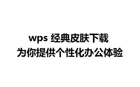 wps 经典皮肤下载 为你提供个性化办公体验