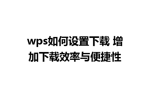 wps如何设置下载 增加下载效率与便捷性