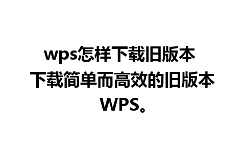 wps怎样下载旧版本 下载简单而高效的旧版本WPS。