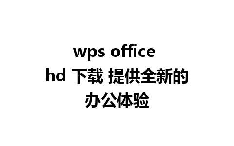 wps office hd 下载 提供全新的办公体验