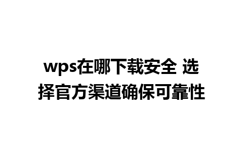 wps在哪下载安全 选择官方渠道确保可靠性