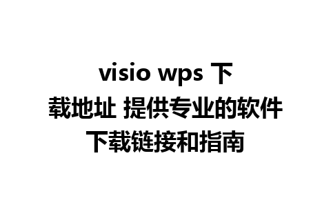 visio wps 下载地址 提供专业的软件下载链接和指南