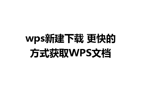 wps新建下载 更快的方式获取WPS文档