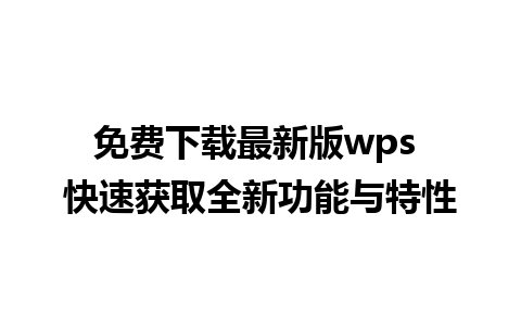 免费下载最新版wps 快速获取全新功能与特性