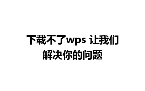 下载不了wps 让我们解决你的问题