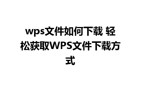 wps文件如何下载 轻松获取WPS文件下载方式