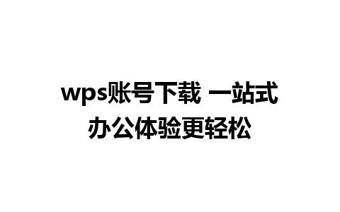 wps账号下载 一站式办公体验更轻松