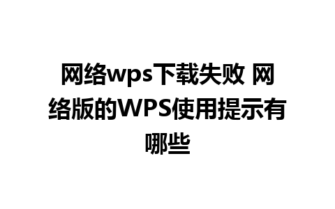 网络wps下载失败 网络版的WPS使用提示有哪些