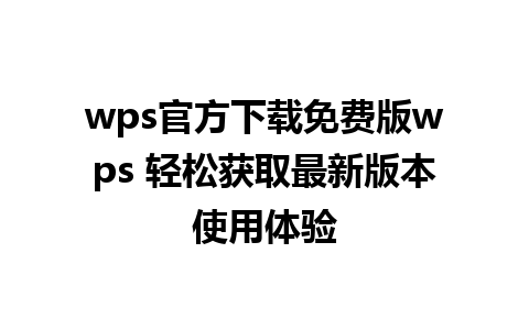 wps官方下载免费版wps 轻松获取最新版本使用体验