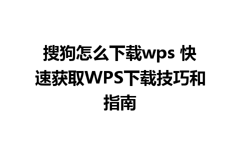 搜狗怎么下载wps 快速获取WPS下载技巧和指南