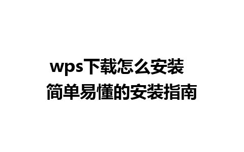 wps下载怎么安装  简单易懂的安装指南