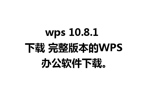 wps 10.8.1 下载 完整版本的WPS办公软件下载。