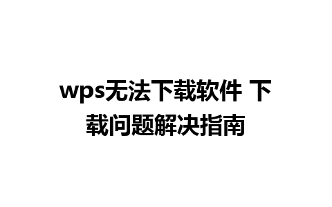 wps无法下载软件 下载问题解决指南