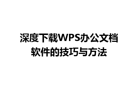 深度下载WPS办公文档软件的技巧与方法