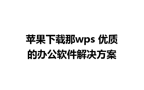 苹果下载那wps 优质的办公软件解决方案