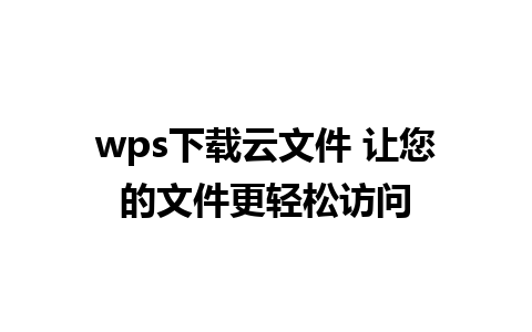 wps下载云文件 让您的文件更轻松访问