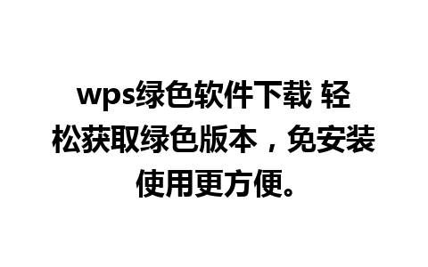 wps绿色软件下载 轻松获取绿色版本，免安装使用更方便。