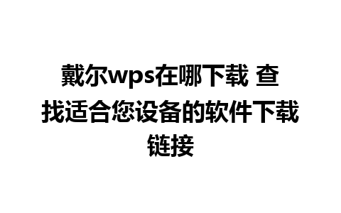 戴尔wps在哪下载 查找适合您设备的软件下载链接