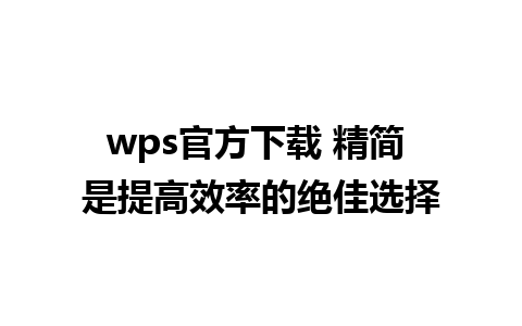 wps官方下载 精简 是提高效率的绝佳选择